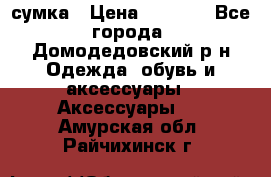 сумка › Цена ­ 2 000 - Все города, Домодедовский р-н Одежда, обувь и аксессуары » Аксессуары   . Амурская обл.,Райчихинск г.